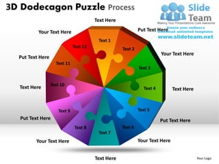 3D Dodecagon Puzzle Process
                           Text Here

          Your Text Here               Put Text Here



                                                Your Text Here
  Put Text Here




  Text Here                                             Text Here




   Put Text Here                                Put Text Here


         Your Text Here                Your Text Here


                           Text Here                                Your Logo
 
