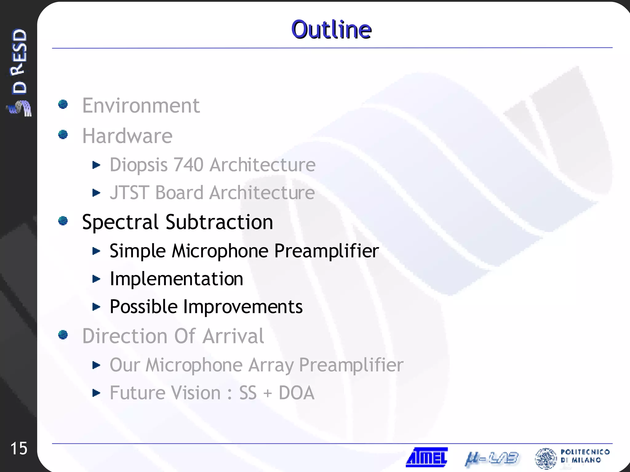 Outline Environment Hardware Diopsis 740 Architecture JTST Board Architecture Spectral Subtraction Simple Microphone Preamplifier Implementation Possible Improvements Direction Of Arrival Our Microphone Array Preamplifier Future Vision : SS + DOA 