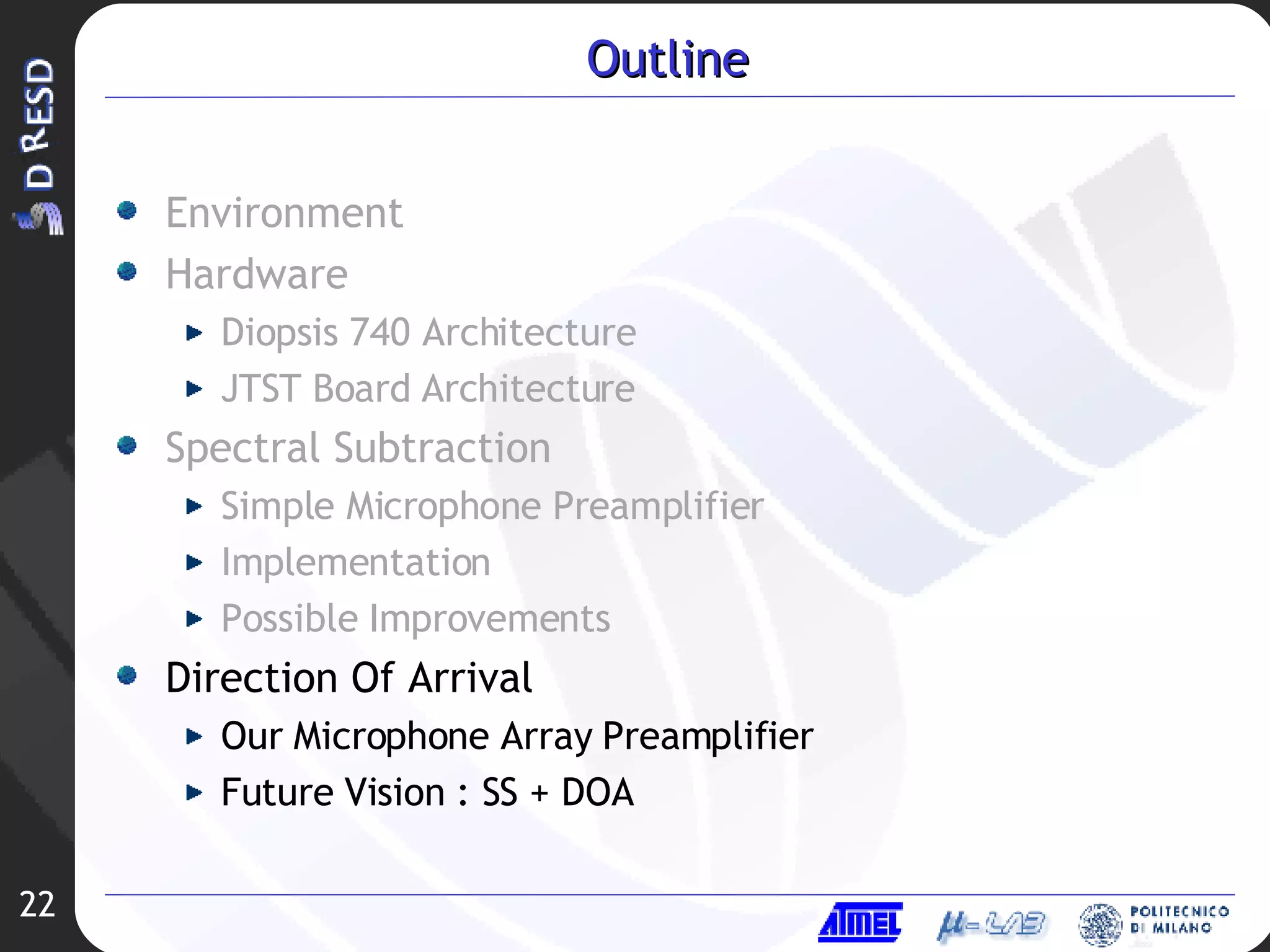 Outline Environment Hardware Diopsis 740 Architecture JTST Board Architecture Spectral Subtraction Simple Microphone Preamplifier Implementation Possible Improvements Direction Of Arrival Our Microphone Array Preamplifier Future Vision : SS + DOA 