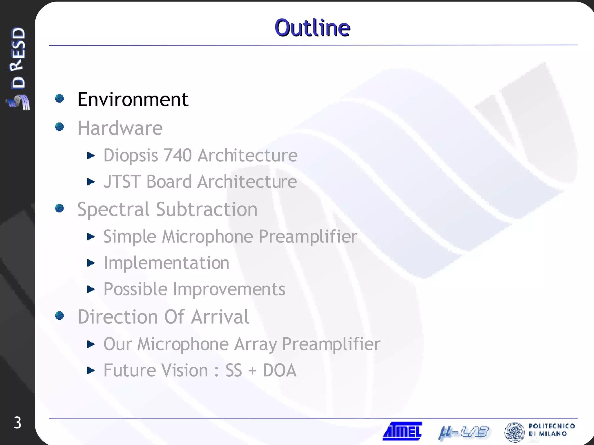 Outline Environment Hardware Diopsis 740 Architecture JTST Board Architecture Spectral Subtraction Simple Microphone Preamplifier Implementation Possible Improvements Direction Of Arrival Our Microphone Array Preamplifier Future Vision : SS + DOA 