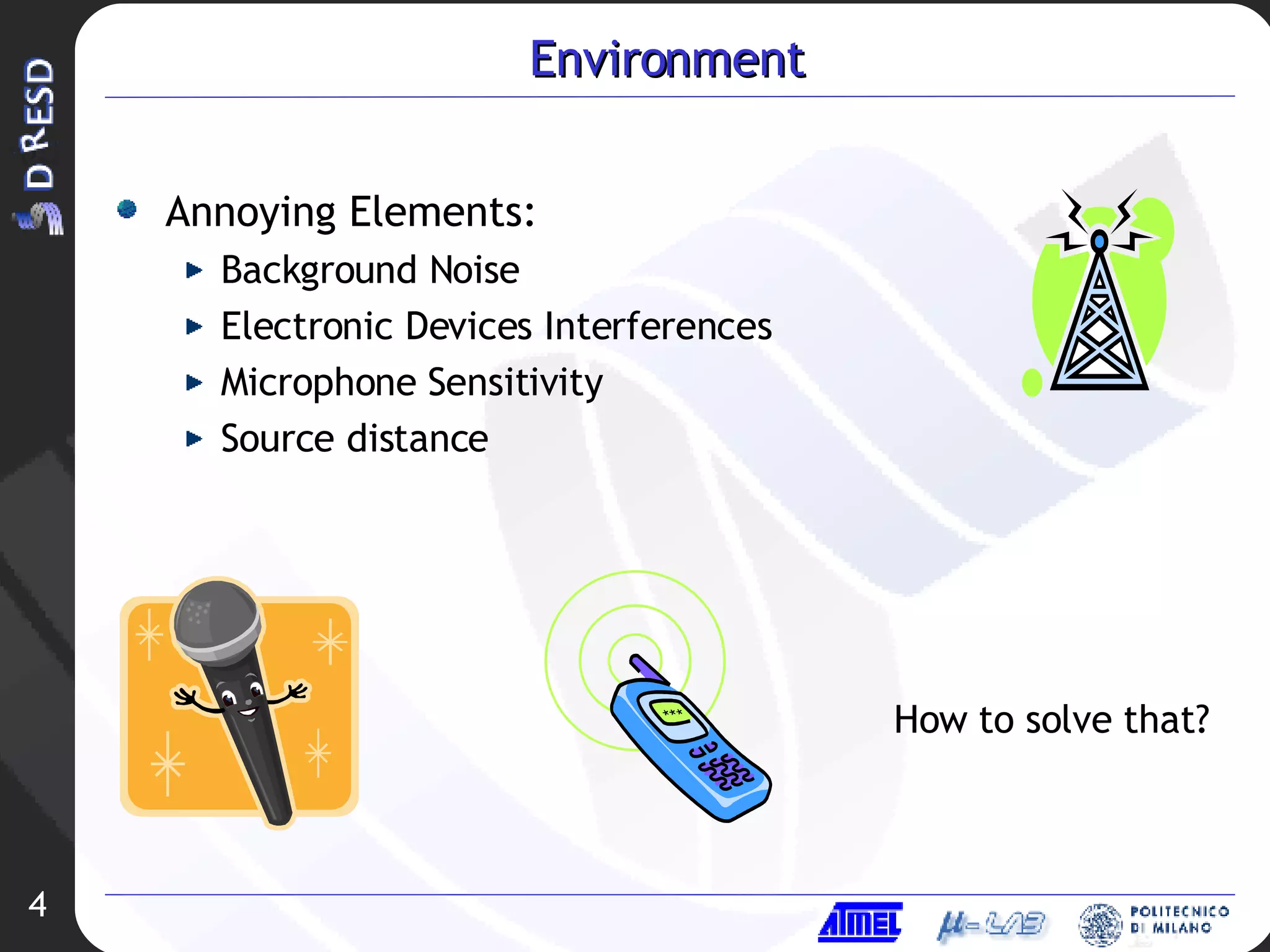 Environment Annoying Elements: Background Noise Electronic Devices Interferences Microphone Sensitivity Source distance How to solve that? 