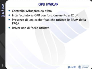 OPB HWICAP Controllo sviluppato da Xilinx Interfacciato su OPB con funzionamento a 32 bit Presenza di una cache fissa che utilizza le BRAM della FPGA Driver non di facile utilizzo 