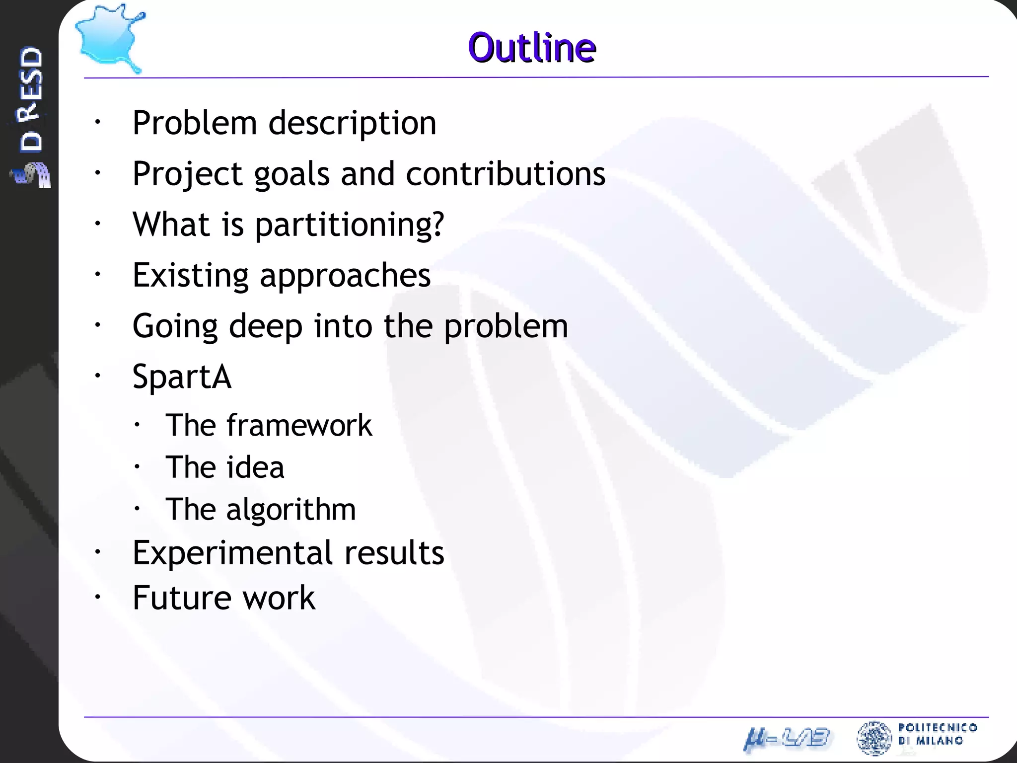 Outline Problem description Project goals and contributions What is partitioning? Existing approaches Going deep into the problem SpartA The framework The idea The algorithm Experimental results Future work 