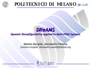 DReAMS Dynamic Reconfigurability Applied to Multi-FPGA Systems Matteo Murgida, Alessandro Panella {matteo.murgida, alessandro.panella}@dresd.org 