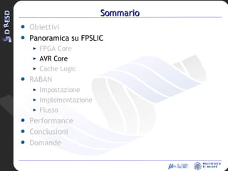 Sommario Obiettivi Panoramica su FPSLIC FPGA Core AVR Core Cache Logic RABAN Impostazione Implementazione Flusso Performance Conclusioni Domande 
