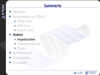 Sommario Obiettivi Panoramica su FPSLIC FPGA Core AVR Core Cache Logic RABAN Impostazione Implementazione Flusso Performance Conclusioni Domande 