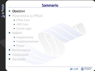 Sommario Obiettivi Panoramica su FPSLIC FPGA Core AVR Core Cache Logic RABAN Impostazione Implementazione Flusso Performance Conclusioni Domande 