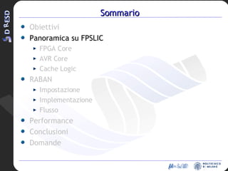 Sommario Obiettivi Panoramica su FPSLIC FPGA Core AVR Core Cache Logic RABAN Impostazione Implementazione Flusso Performance Conclusioni Domande 