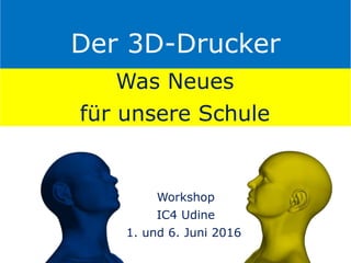 Der 3D-Drucker
Was Neues
für unsere Schule
Workshop
IC4 Udine
1. und 6. Juni 2016
 