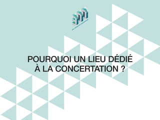 POURQUOI UN LIEU DÉDIÉ
À LA CONCERTATION ?
3DD / ESPACE DE CONCERTATION
 