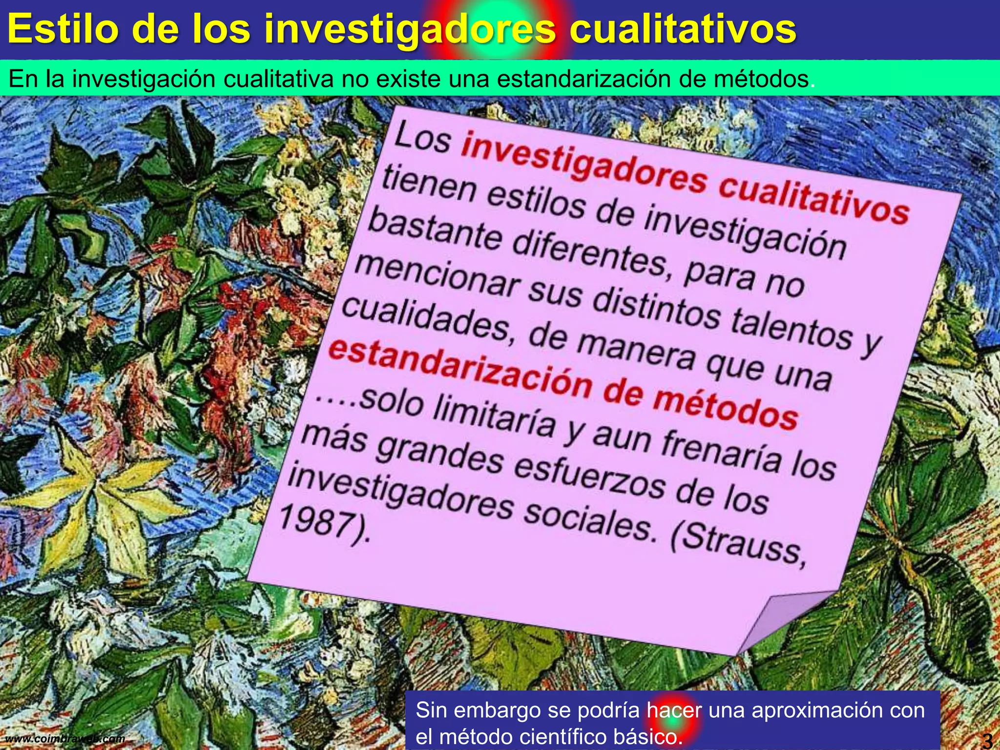 Estilo de los investigadores cualitativos
3www.coimbraweb.com
En la investigación cualitativa no existe una estandarización de métodos.
Sin embargo se podría hacer una aproximación con
el método científico básico.
 