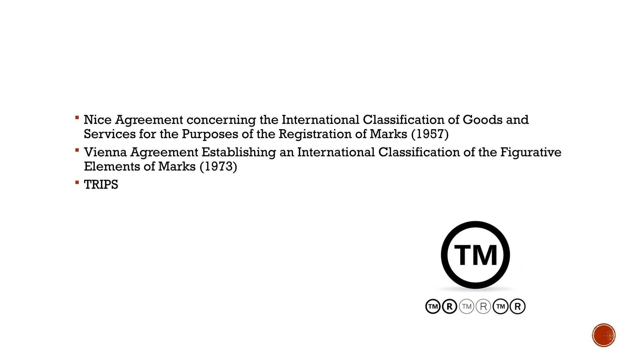  Nice Agreement concerning the International Classification of Goods and
Services for the Purposes of the Registration of Marks (1957)
 Vienna Agreement Establishing an International Classification of the Figurative
Elements of Marks (1973)
 TRIPS
 