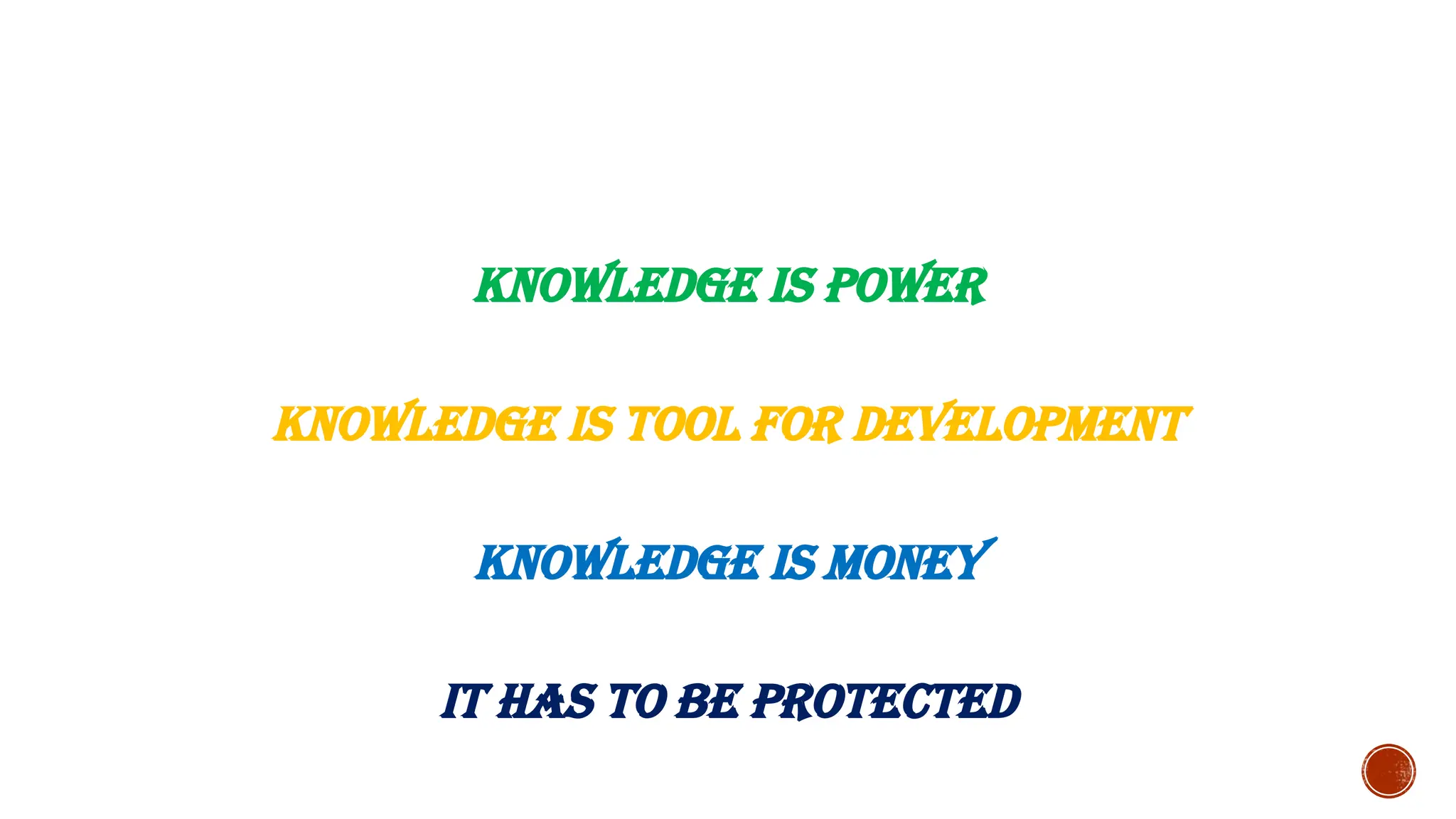 KNOWLEDGE IS POWER
KNOWLEDGE IS TOOL FOR DEVELOPMENT
KNOWLEDGE IS MONEY
IT HAS TO BE PROTECTED
 