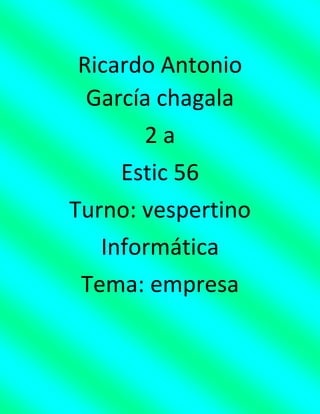Ricardo Antonio
García chagala
2 a
Estic 56
Turno: vespertino
Informática
Tema: empresa
 