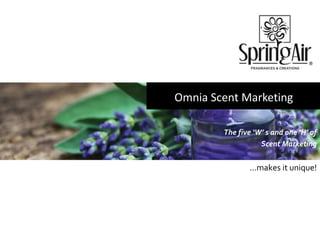 The five ‘W’ s and one ‘H’ of
Scent Marketing
…makes it unique!
Omnia Scent Marketing
 