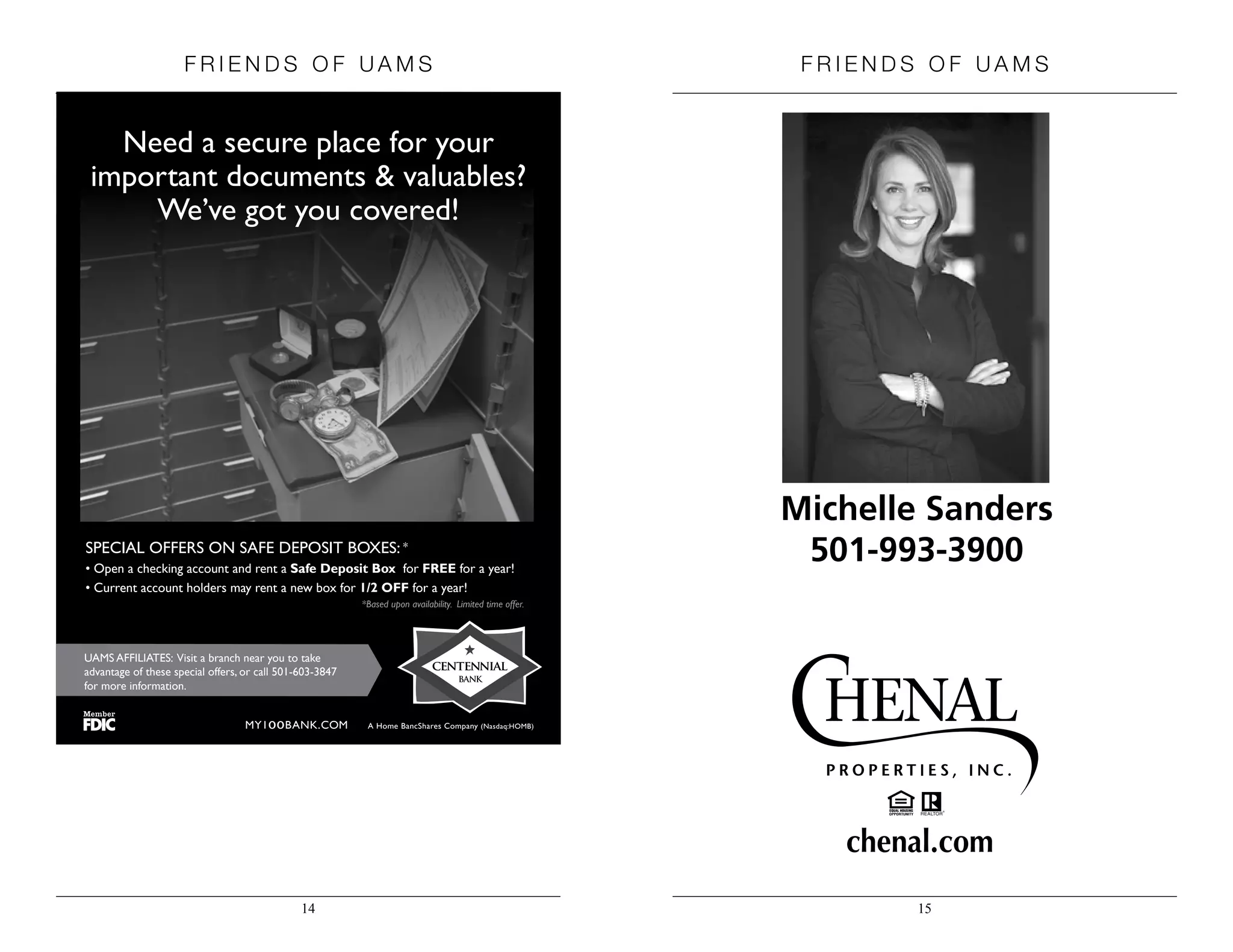 MY100BANK.COM A Home BancShares Company (Nasdaq:HOMB)
Need a secure place for your
important documents & valuables?
We’ve got you covered!
UAMS AFFILIATES: Visit a branch near you to take
advantage of these special offers, or call 501-603-3847
for more information.
SPECIAL OFFERS ON SAFE DEPOSIT BOXES: *
Safe Deposit Box for FREE for a year!
1/2 OFF for a year!
*Based upon availability. Limited time offer.
chenal.com
Michelle Sanders
501-993-3900
F riends of U A M S F riends of U A M S
14 15
 