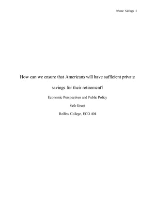 Private Savings 1
How can we ensure that Americans will have sufficient private
savings for their retirement?
Economic Perspectives and Public Policy
Seth Greek
Rollins College, ECO 404
 