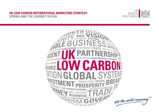 UK LOW CARBON INTERNATIONAL MARKETING STRATEGY
SPRING 2009: THE JOURNEY SO FAR
 