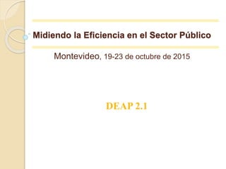 Midiendo la Eficiencia en el Sector Público
Montevideo, 19-23 de octubre de 2015
DEAP 2.1
 