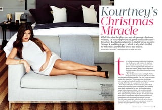 Kourtney’s 
Christmas Miracle 
he holidays are a huge deal for the Kardashian clan. As Kourtney tells it, since she was born in Los Angeles 35 years ago, her mom Kris has thrown over-the-top Christmas Eve parties for family and friends. “Santa Claus is there, and elves and carolers. We all look forward to it every year,” she says. 
But the fun doesn’t end at midnight. “Before the party breaks up, my mom gifts all of her kids and grandkids matching pajamas. Last year, it was red velour onesies that zipped up.” The next morning, the siblings, 
each wearing their footed pj’s, head back to Mom’s for present- opening. (How’s that for a paparazzo’s dream shot?) 
Now that Kourtney has two kids with her partner Scott Disick and is expecting a third in December, she’s hatching some family traditions of her own. It’s clear the fashion mogul (whose business ventures with her sisters include Dash boutiques, Kardashian Kollection and Kardashian Kids) takes parenting seriously. In fact, she has spent much of the last few years finding ways to balance professional commitments with her number-one priority: her fam. The red-carpet regular gets real about roll-up-her-sleeves mommyhood, her not-so-glamorous pregnancy symptoms and how those first deliveries really went down. 
Of all the roles she plays on- and off-camera—business woman, TV star, supportive sib, good-health advocate— Kourtney Kardashian’s favorite is that of loving mom to Mason, 4, and Penelope, 2, which is why she’s thrilled 
to welcome a third to her brood this season. 
BY MICHELE SHAPIRO  PHOTOGRAPHY BY MARC BAPTISTE 
H&M dress, $60, hm.com; Luv AJ cuff handpiece, $90, luvaj.com; Vanessa Lianne Jewelry knot ring, $75, vanessalianne.com; Alexis Russell arc ring, $148, open diamond ring, $268, alexisrussell.com; Samilynn Jewelry V ring, $450, samilynnjewelry.com; Kardashian Kollection heels, $50, sears.com; Cartier bracelets, Kardashian’s own. 
DECEMBER/JANUARY ’15 | FITPREGNANCY.COM | 15  