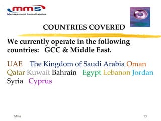 13
We currently operate in the following
countries: GCC & Middle East.
UAE The Kingdom of Saudi Arabia Oman
Qatar Kuwait Bahrain Egypt Lebanon Jordan
Syria Cyprus
COUNTRIES COVERED
Mms
 