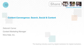The leading industry event by digital marketers for digital marketers
powered by BRIGHTEDGE
Content Convergence: Search, Social & Content
Deborah Carver
Content Marketing Manager
Nina Hale, Inc.
 