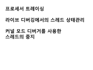 프로세서 트레이싱

라이브 디버깅에서의 스레드 상태관리

커널 모드 디버거를 사용한
스레드의 중지
 