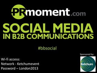 #bbsocial
Sponsored by:

Wi-fi access:
Network - Ketchumevent
Password – London2013

 