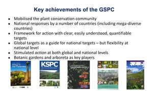 Key achievements of the GSPC
● Mobilised the plant conservation community
● National responses by a number of countries (i...