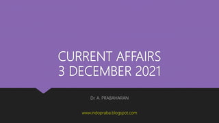 CURRENT AFFAIRS
3 DECEMBER 2021
Dr. A. PRABAHARAN
www.indopraba.blogspot.com
 