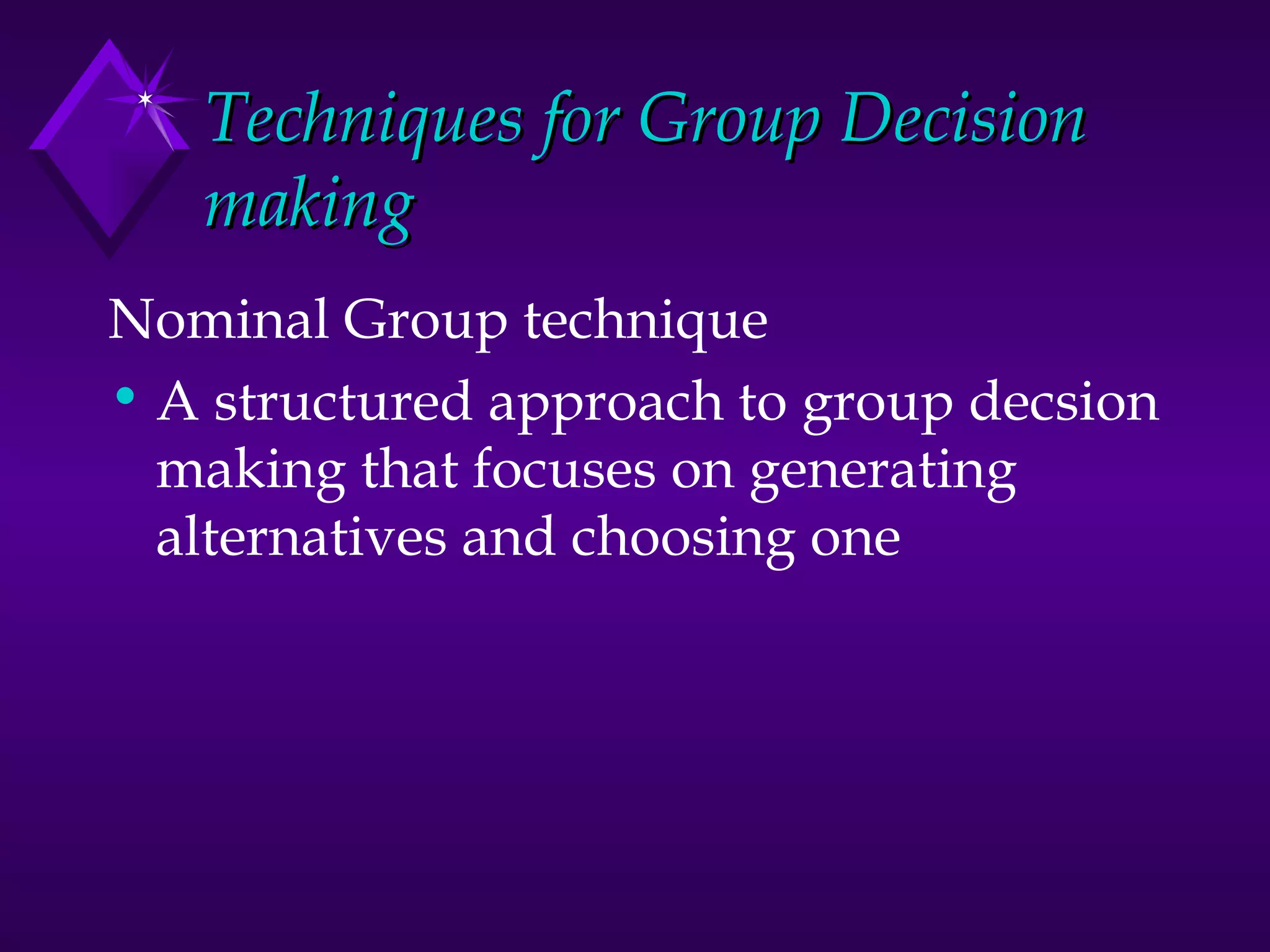 Techniques for Group Decision making Nominal Group technique A structured approach to group decsion making that focuses on generating  alternatives and choosing one 