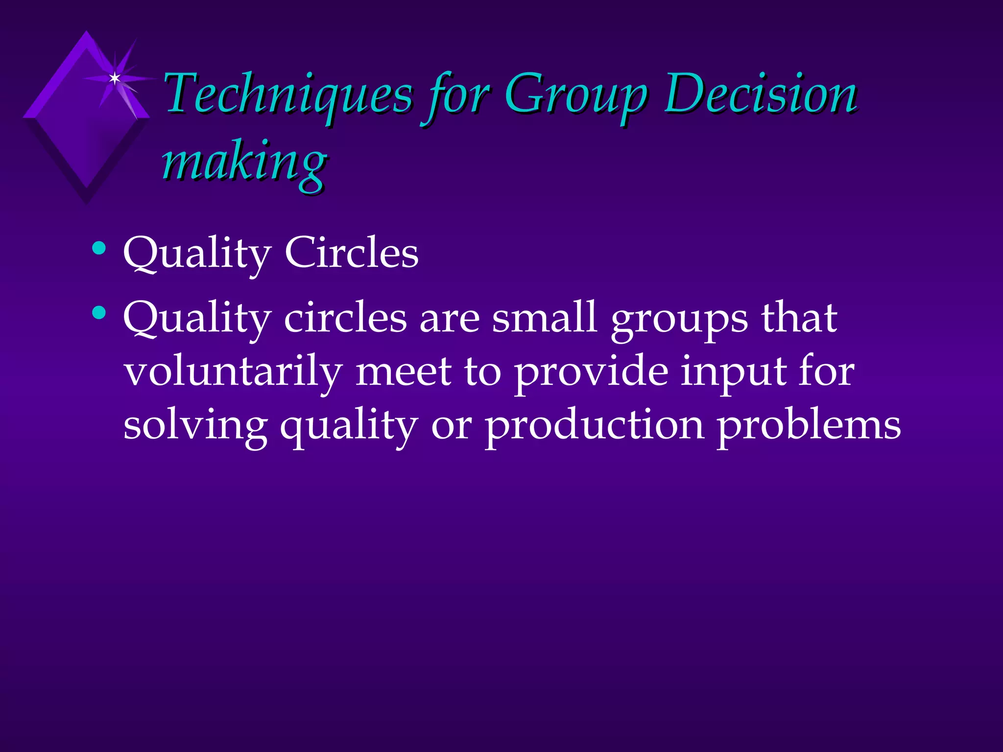 Techniques for Group Decision making Quality Circles  Quality circles are small groups that voluntarily meet to provide input for solving quality or production problems 