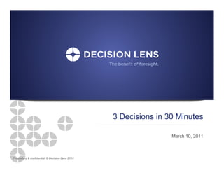 3 Decisions in 30 Minutes
                                                      ec s o s          utes

                                                                   March 10, 2011



Proprietary & confidential. © Decision Lens 2010
 