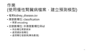 I
(ʹIKnAyģ)
? nkidney_disease.csv
? ׃λ: classification
? Ҫ encoding
? ׃λ: Ǒ׃λcid
? ЩλҪõ
? ̎zȱֵλ
? ̎λֵ׃Q(D锵ֵ)
43
 