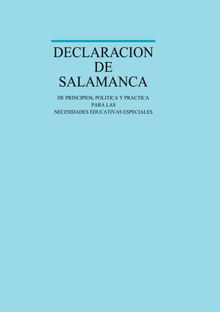 DECLARACION
DE
SALAMANCA
DE PRINCIPIOS, POLITICA Y PRACTICA
PARA LAS
NECESIDADES EDUCATIVAS ESPECIALES
 