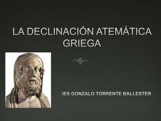 LΑ DECLINACIÓN ATEMÁTICA GRIEGA IES GONZALO TORRENTE BALLESTER 