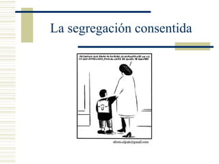 La segregación consentida
 