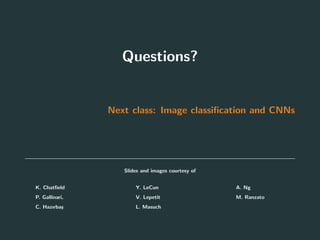 Questions?
Next class: Image classiﬁcation and CNNs
Slides and images courtesy of
• K. Chatﬁeld
• P. Gallinari,
• C. Hazırba¸s
• Y. LeCun
• V. Lepetit
• L. Masuch
• A. Ng
• M. Ranzato
83
 