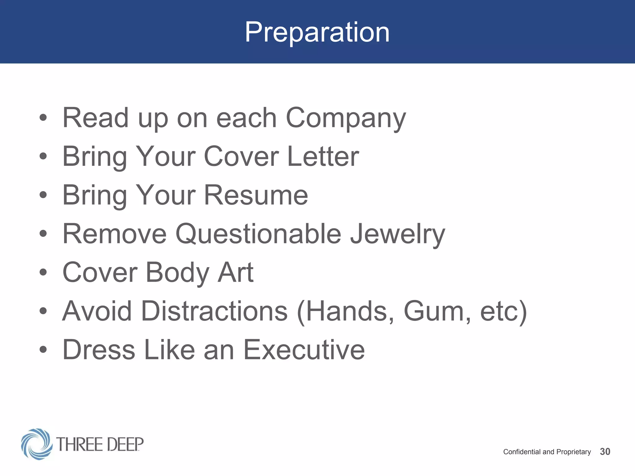 Preparation Read up on each Company Bring Your Cover Letter Bring Your Resume Remove Questionable Jewelry Cover Body Art Avoid Distractions (Hands, Gum, etc) Dress Like an Executive 