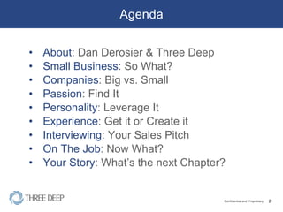 Agenda About : Dan Derosier & Three Deep Small   Business : So What? Companies : Big vs. Small Passion : Find It Personality : Leverage It Experience : Get it or Create it Interviewing : Your Sales Pitch On The Job : Now What? Your Story : What’s the next Chapter? 