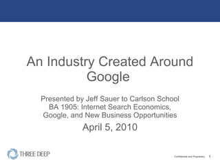 An Industry Created Around Google  Presented by Jeff Sauer to Carlson School BA 1905: Internet Search Economics, Google, and New Business Opportunities April 5, 2010 