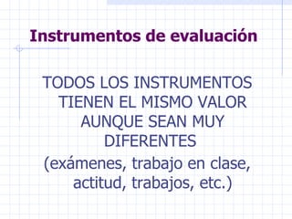 Instrumentos de evaluación TODOS LOS INSTRUMENTOS TIENEN EL MISMO VALOR AUNQUE SEAN MUY DIFERENTES  (exámenes, trabajo en clase, actitud, trabajos, etc.) 