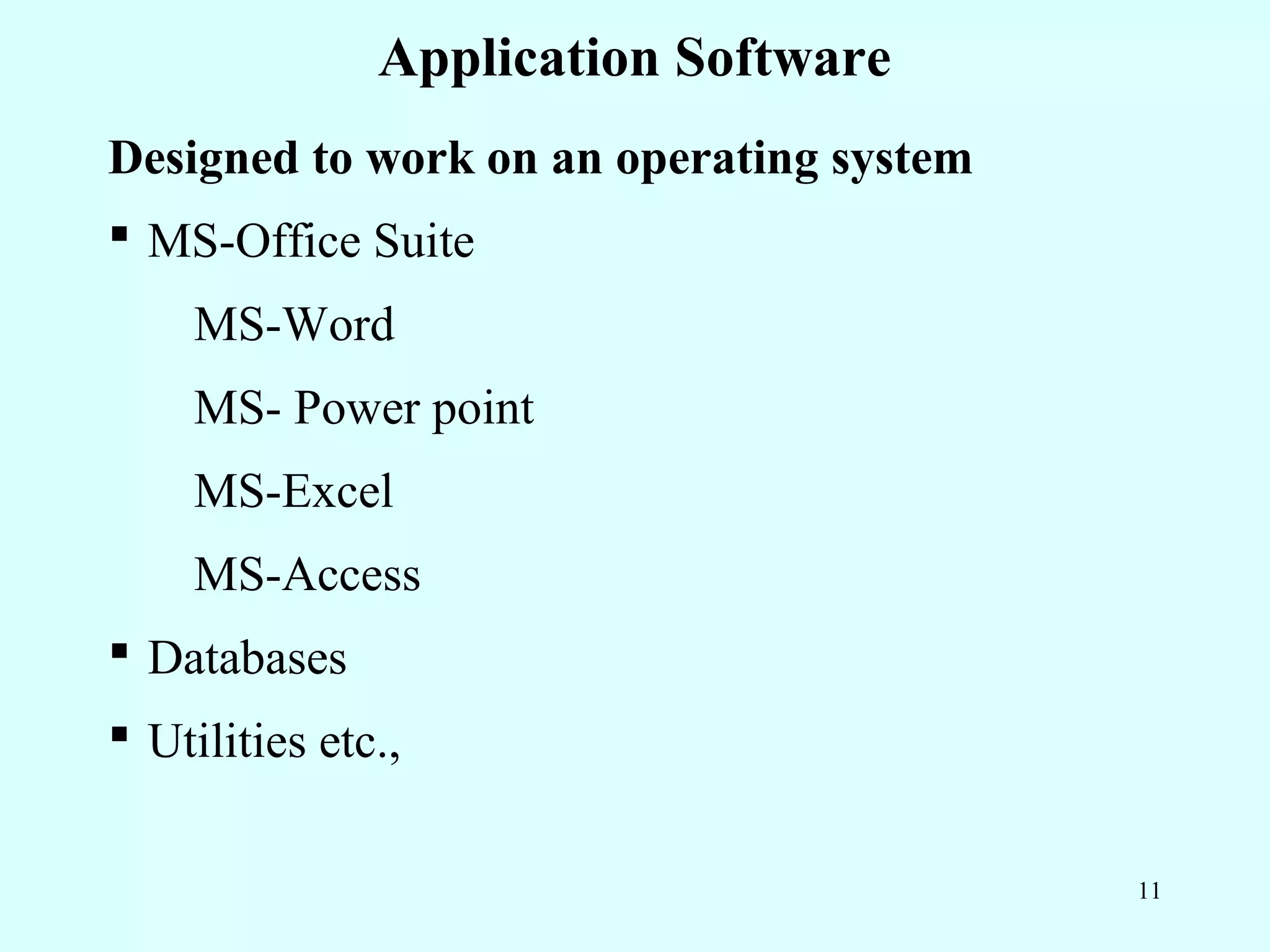 Application Software
Designed to work on an operating system
 MS-Office Suite
    MS-Word
    MS- Power point
    MS-Excel
    MS-Access
 Databases
 Utilities etc.,

                                          11
 
