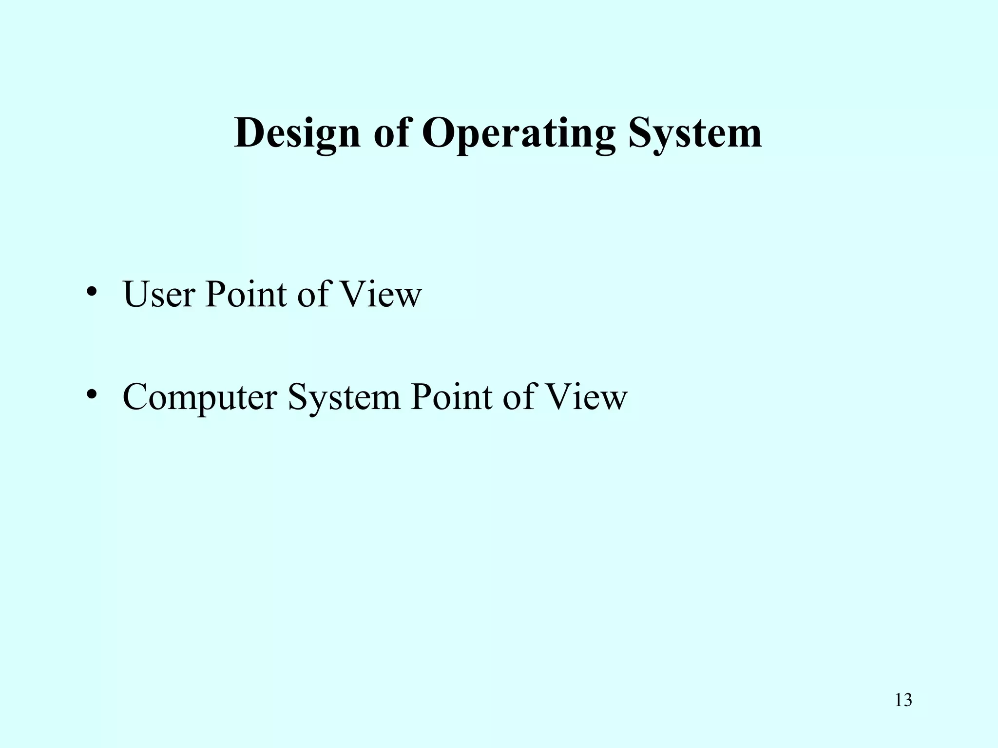 Design of Operating System


• User Point of View

• Computer System Point of View




                                     13
 
