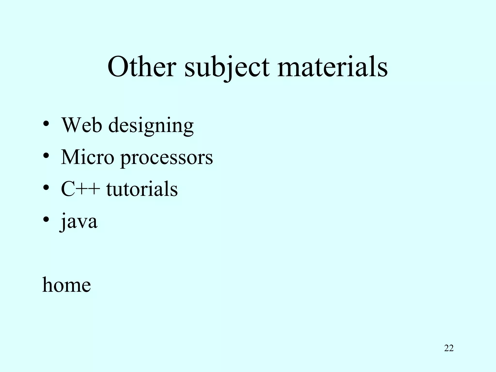 Other subject materials
•   Web designing
•   Micro processors
•   C++ tutorials
•   java

home

                                  22
 