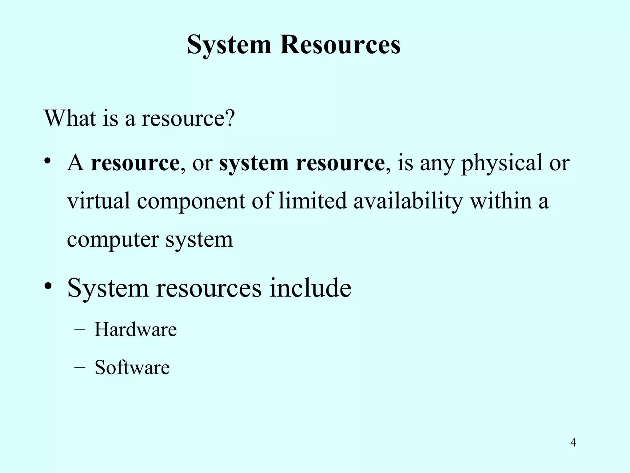 System Resources

What is a resource?
• A resource, or system resource, is any physical or
  virtual component of limited availability within a
  computer system
• System resources include
   – Hardware
   – Software


                                                       4
 