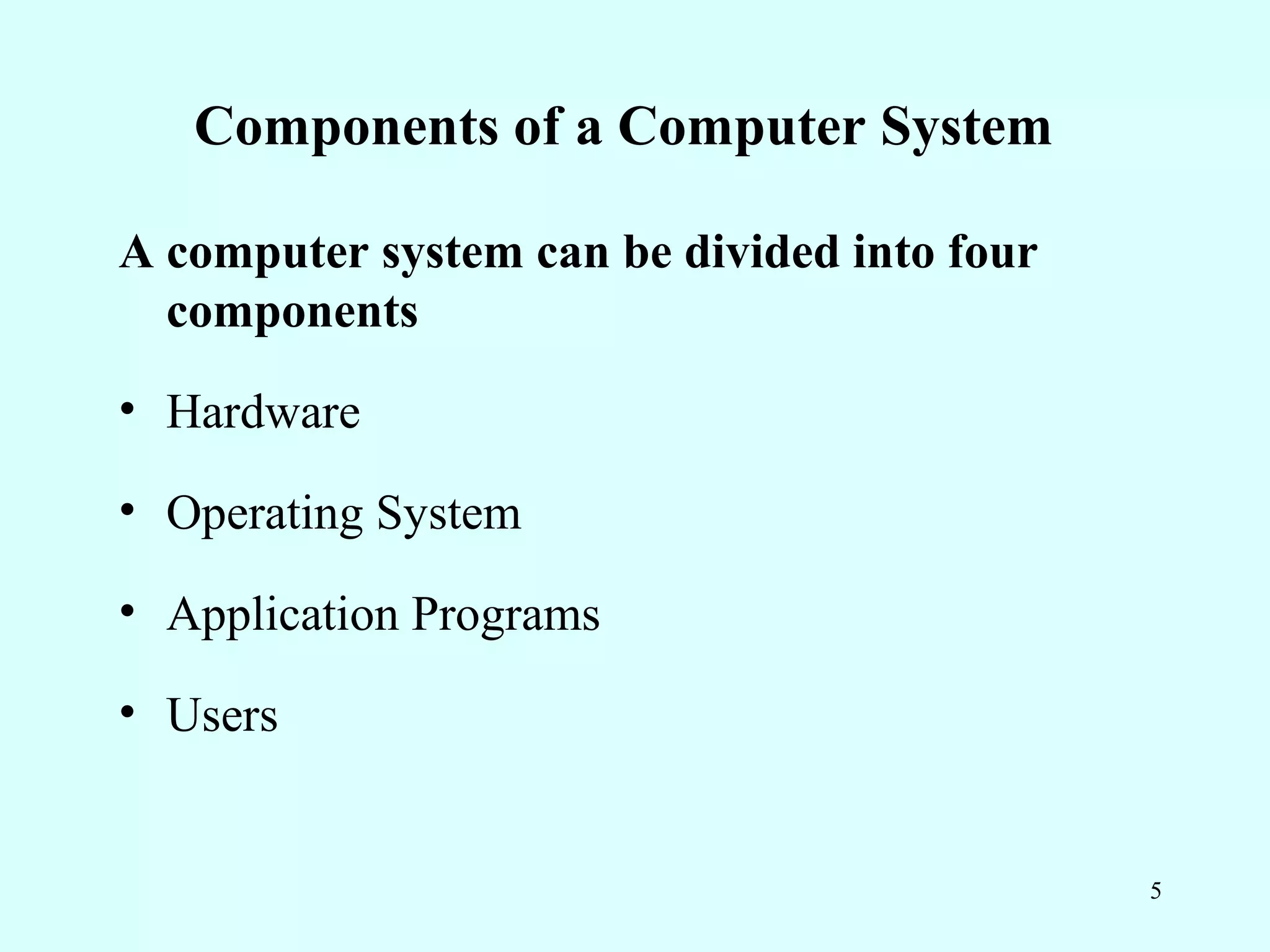 Components of a Computer System

A computer system can be divided into four
  components
• Hardware

• Operating System

• Application Programs

• Users


                                             5
 