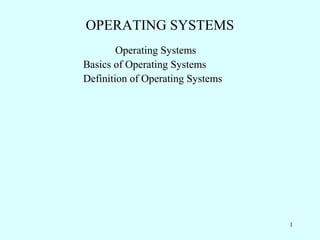 OPERATING SYSTEMS
        Operating Systems
Basics of Operating Systems
Definition of Operating Systems




                                  1
 