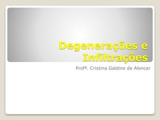 Degenerações e
Infiltrações
Profª. Cristina Galdino de Alencar
 