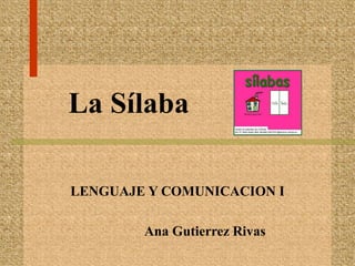 La Sílaba
LENGUAJE Y COMUNICACION I
Ana Gutierrez Rivas
 